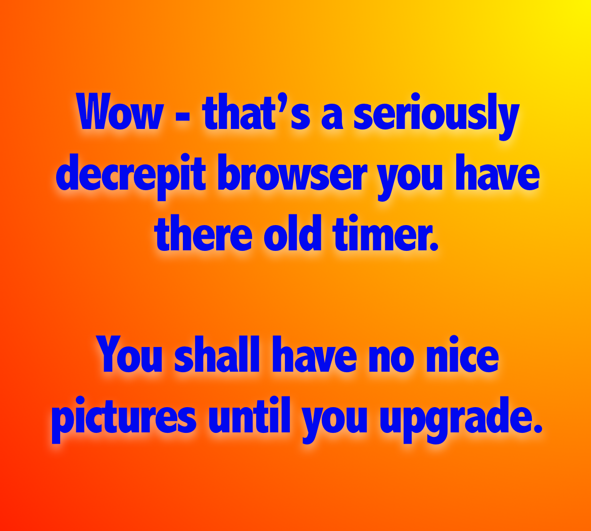 This image contains text advising you that your browser is too old.